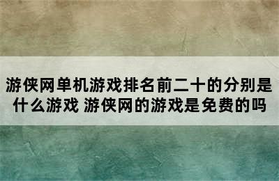 游侠网单机游戏排名前二十的分别是什么游戏 游侠网的游戏是免费的吗